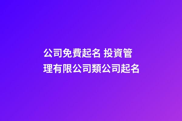 公司免費起名 投資管理有限公司類公司起名-第1張-公司起名-玄機派